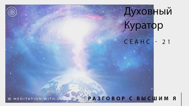 Сеанс-21. Возвращение домой. Духовный Куратор. Высшее Я