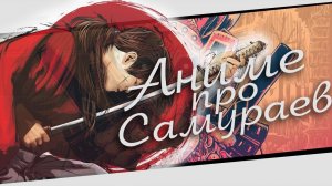 ПОДБОРКА ХОРОШИХ АНИМЕ ПРО САМУРАЕВ