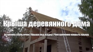 #36 Дом из бруса своими руками. Устройство крыши. Часть 3. Установка скользячек. Обрешетка крыши.