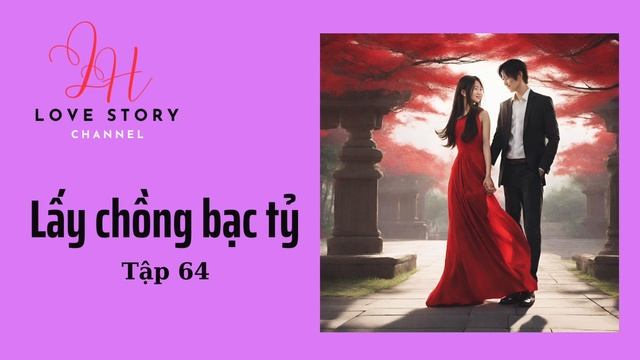 Đọc truyện tình hay: Lấy chồng bạc tỷ - Tập 64. (Vo tong tai, chong toi la tong tai)