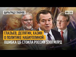 Глазьев, Делягин, Хазин о политике Набиуллиной: ошибка ЦБ стоила России $300 млрд