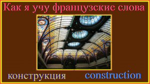 Как я учу французские слова: конструкция - construction