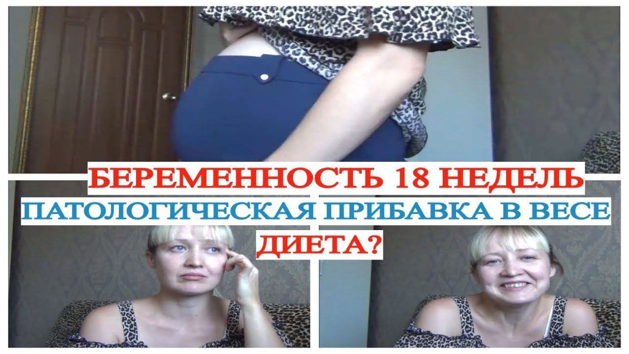 БЕРЕМЕННОСТЬ 18 НЕДЕЛЬ ПАТОЛОГИЧЕСКАЯ ПРИБАВКА В ВЕСЕ КАК СОБЛЮДАТЬ ДИЕТУ