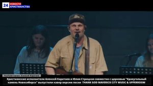 НХ: Христианские исполнители Алексей Каратаев и Юлия Стрицкая совместно с церковью "Краеугольный кам