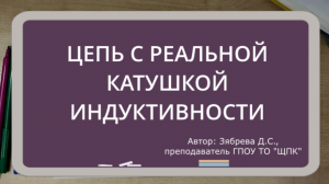 ТЕОРЕТИЧЕСКИЕ ОСНОВЫ ЭЛЕКТРОТЕХНИКИ. Цепь с реальной катушкой индуктивности