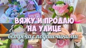 ВЯЖУ И ПРОДАЮ НА УЛИЦЕ ЛЯГУШЕК! ВСТРЕЧА С ПОДПИСЧИКАМИ!