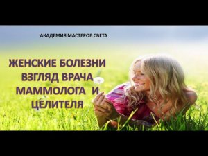 Женские болезни Взгляд врача маммолога и целителя.