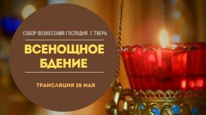 Всенощное бдение.Трансляция 28 мая.Собор Вознесения Господня.
