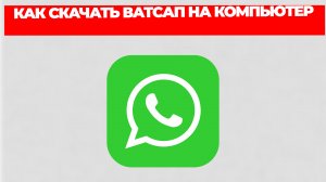 КАК СКАЧАТЬ ВАТСАП НА КОМПЬЮТЕР