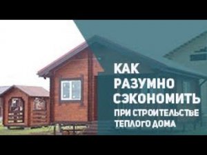 Как разумно сэкономить при строительстве теплого дома