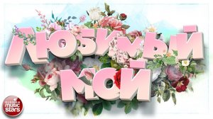 ЛЮБИМЫЙ МОЙ ❀ КРАСИВЫЕ ПЕСНИ ДЛЯ ДУШИ ❀ ЛУЧШИЕ ПРИЗНАНИЯ В ЛЮБВИ ❀