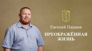 Евгений Пашков Преображенная жизнь 18-08-2024