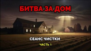 БИТВА ЗА ДОМ. СЕАНС ЧИСТКИ. (ЧАСТЬ 1)