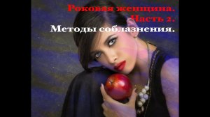 Роковая женщина. Часть 2. Методы соблазнения женщины-Вамп