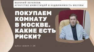 Валерий ЛЕТЕНКОВ: Покупаем комнату в Москве: какие есть риски у такой недвижимости?