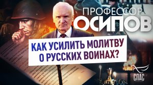 ПРОФЕССОР ОСИПОВ: КАК УСИЛИТЬ МОЛИТВУ О РУССКИХ ВОИНАХ?