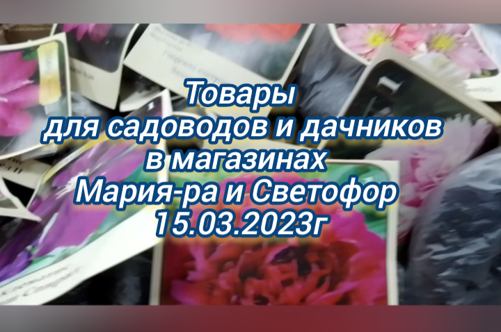 Товары для садоводов и дачников в магазинах Мария-ра и Светофор 15.03.2023г