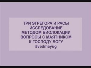 три эгрегора и расы часть 2. исследование методом биолокации. вопросы к Господу Богу с маятником.