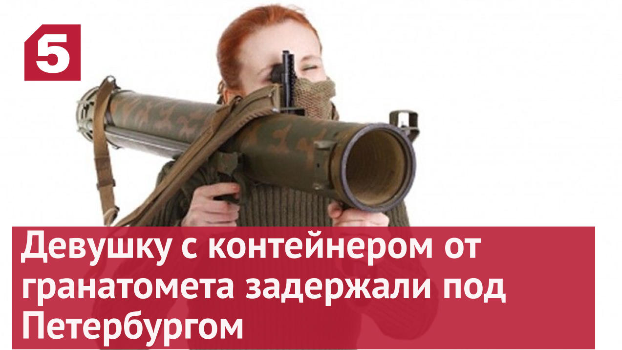 Девушку с контейнером от гранатомета задержали под Петербургом