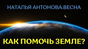 Как помочь планете Земля? I Наталья Антонова.Весна