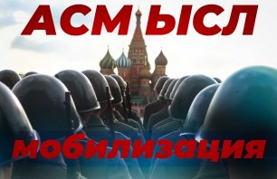 АСМЫСЛ // Мобилизация в России – всех под ружьё?