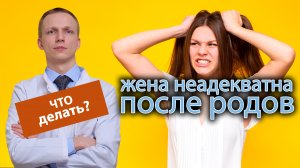 ?? Жена родила ребенка и стала неадекватной ?