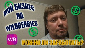 Мой бизнес на WILDBERRIES | Можно ли заработать?