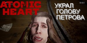 УКРАЛ ГОЛОВУ ПЕТРОВА - Atomic Heart Прохождение #16