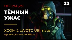 XCOM 2 LWOTC Прохождение #2 22 Тёмный ужас на легенде Ultimate Mod