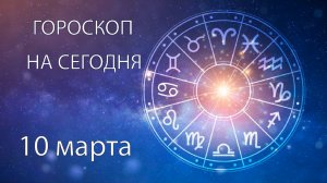 Гороскоп на сегодня. 10 марта