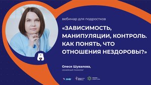 Вебинар для подростков "Зависимость, манипуляции, контроль. Как понять, что отношения нездоровы?"