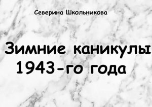 С. Б. Школьникова "Зимние каникулы 1943-го года"