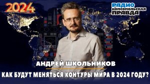 Андрей ШКОЛЬНИКОВ на радио «Комсомольская правда»: Как будут меняться контуры мира в 2024 году?