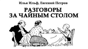 Илья Ильф и Евгений Петров аудио рассказ " Разговоры за чайным столом"