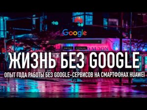 Есть ли жизнь без Google-сервисов? | Годовой опыт на смартфонах Huawei