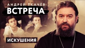 ВСТРЕЧА. ПРОТОИЕРЕЙ АНДРЕЙ ТКАЧЕВ. ИСКУШЕНИЯ