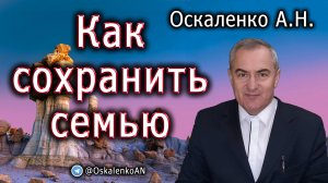 Оскаленко А.Н. 19.08.2023. Как сохранить семью