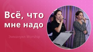 Всё, что мне надо (live) — группа прославления ц. Эммануил Алматы