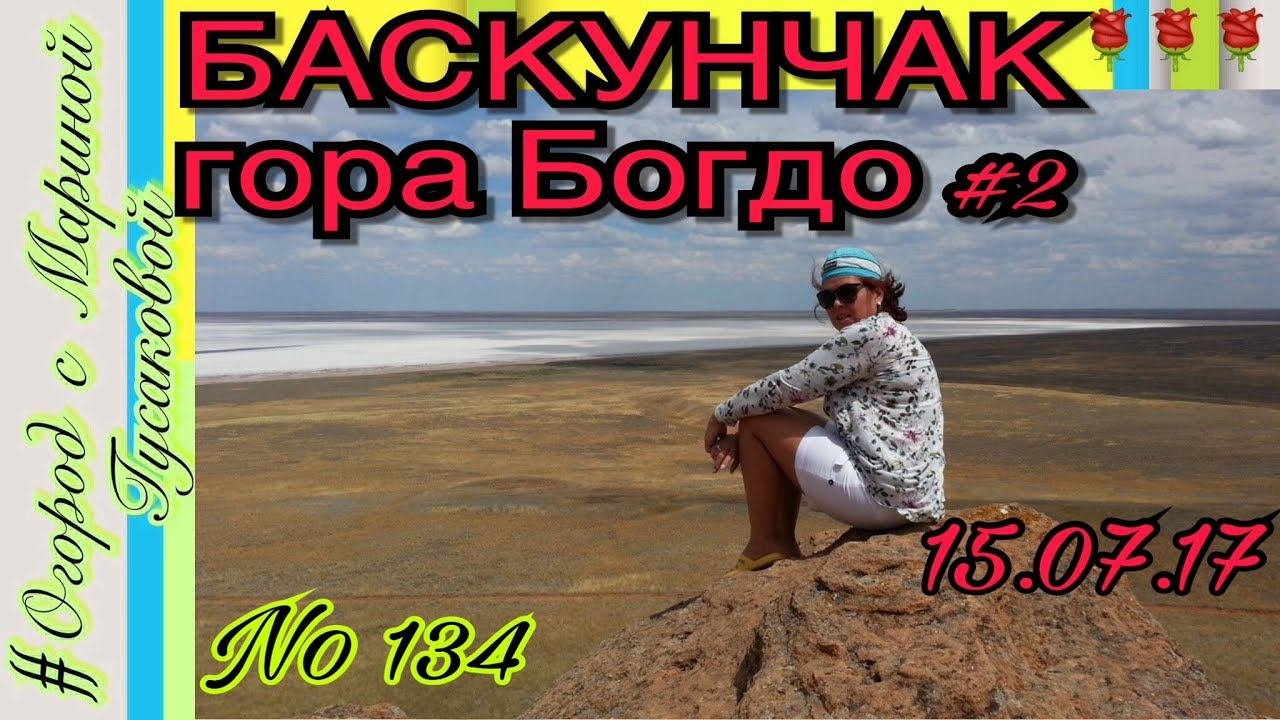 БАСКУНЧАК – Астраханская область. Экскурсия на гору Богдо – Святая гора. Часть 2-ая. Архив 2017 года
