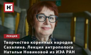 ТВОРЧЕСТВО КОРЕННЫХ НАРОДОВ САХАЛИНА. ЛЕКЦИЯ АНТРОПОЛОГА НАТАЛЬИ НОВИКОВОЙ ИЗ ИЭА РАН