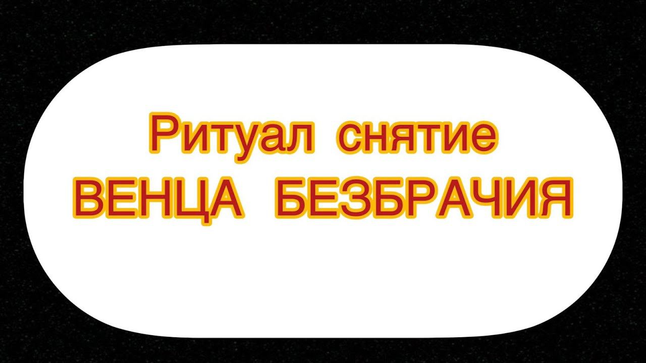РИТУАЛ СНЯТИЕ ВЕНЦА БЕЗБРАЧИЯ