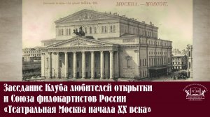 Заседание Клуба любителей открытки и Союза филокартистов России «Театральная Москва начала XX века»