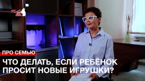 Про семью: что делать, если ребёнок постоянно просит новые игрушки?