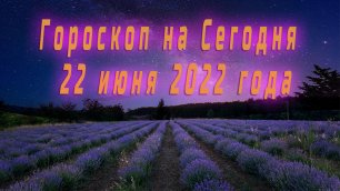 Гороскоп на Сегодня 22 Июня 2022 года