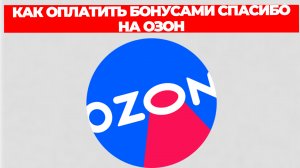 КАК ОПЛАТИТЬ БОНУСАМИ СПАСИБО НА ОЗОН