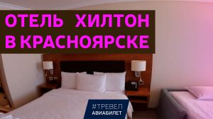 Обзор отеля Хилтон в Красноярске