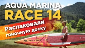 Гоночная SUP доска Aqua Marina Race 14" 2022. Распаковка сапборда.