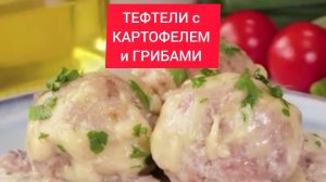 Рецепт - ТЕФТЕЛИ с КАРТОФЕЛЕМ и ГРИБАМИ!