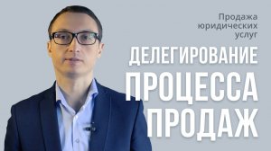 Продажа юридических услуг.Делегирование  процесса продаж