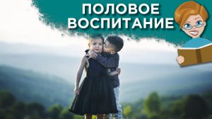 Половое воспитание: когда можно начинать разговаривать об этом с ребенком